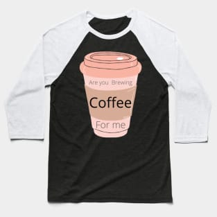 Are you Brewing coffee for me Baseball T-Shirt